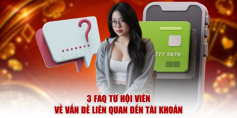 3 FAQ từ hội viên về vấn đề liên quan đến tài khoản