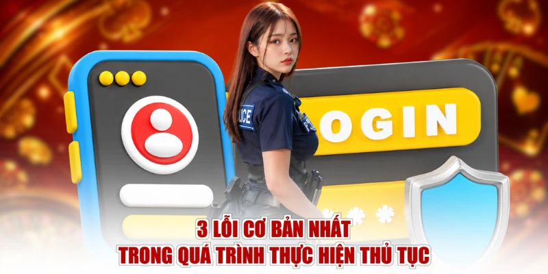 3 lỗi cơ bản nhất trong quá trình thực hiện thủ tục
