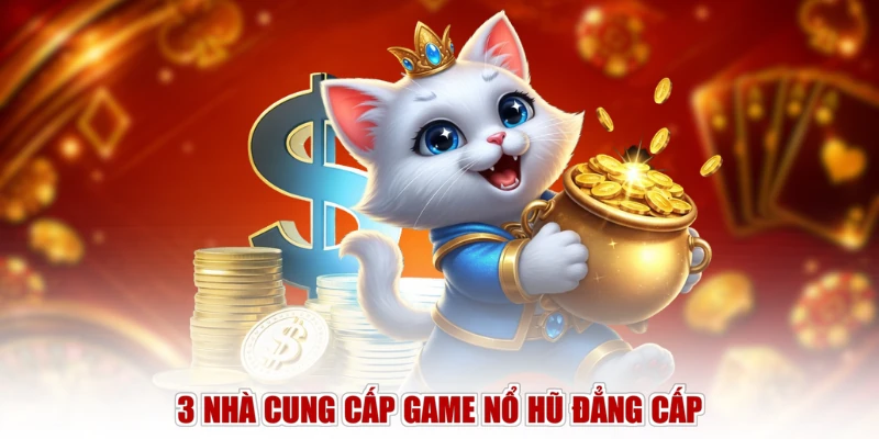 3 nhà cung cấp game nổ hũ đẳng cấp