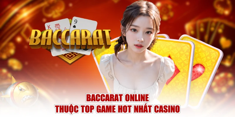 Baccarat online thuộc top game hot nhất casino