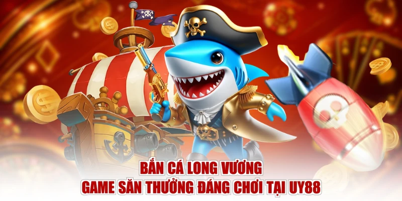 Bắn Cá Long Vương | Game Săn Thưởng Đáng Chơi Tại UY88