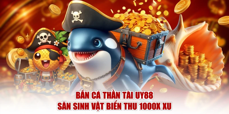 Bắn Cá Thần Tài UY88 - Săn Sinh Vật Biển Thu 1000X Xu