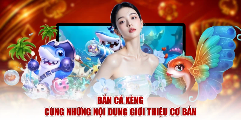 Bắn Cá Xèng cùng những nội dung giới thiệu cơ bản