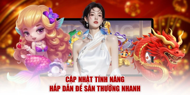 Cập nhật tính năng hấp dẫn để săn thưởng nhanh