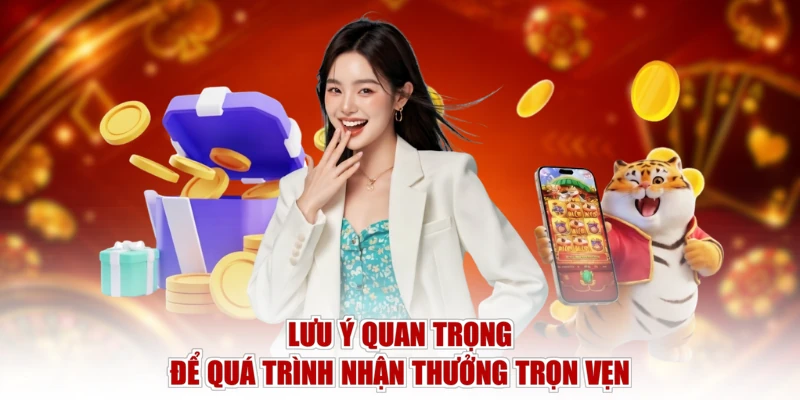 Lưu ý quan trọng để quá trình nhận thưởng trọn vẹn