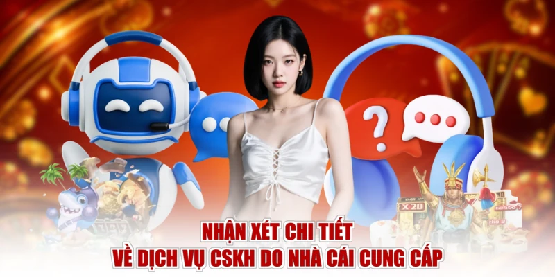 Nhận xét chi tiết về dịch vụ CSKH do nhà cái cung cấp