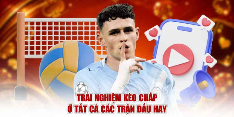 Trải nghiệm kèo chấp ở tất cả các trận đấu hay