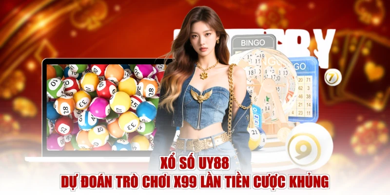 Xổ Số UY88 - Dự Đoán Trò Chơi X99 Lần Tiền Cược Khủng